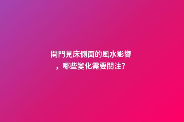 開門見床側面的風水影響，哪些變化需要關注？